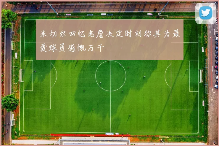 米切尔回忆老詹决定时刻称其为最爱球员感慨万千