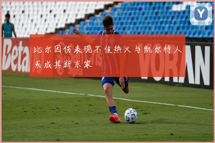 比尔因伤表现不佳热火与凯尔特人或成其新东家