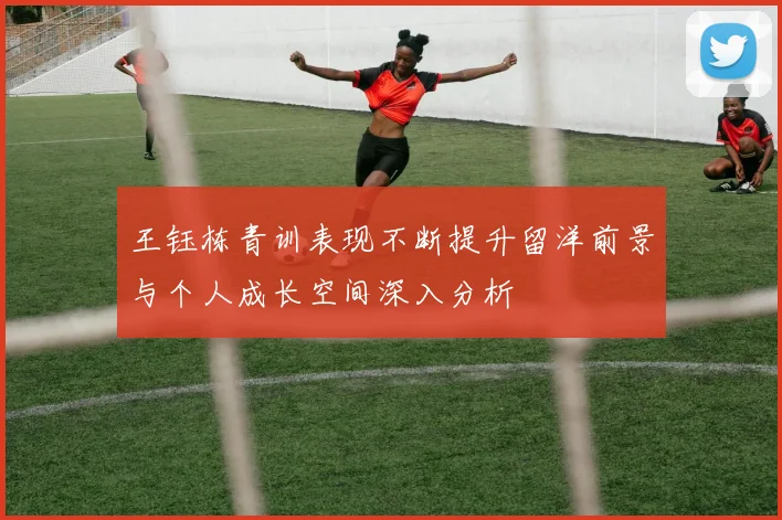 王钰栋青训表现不断提升留洋前景与个人成长空间深入分析