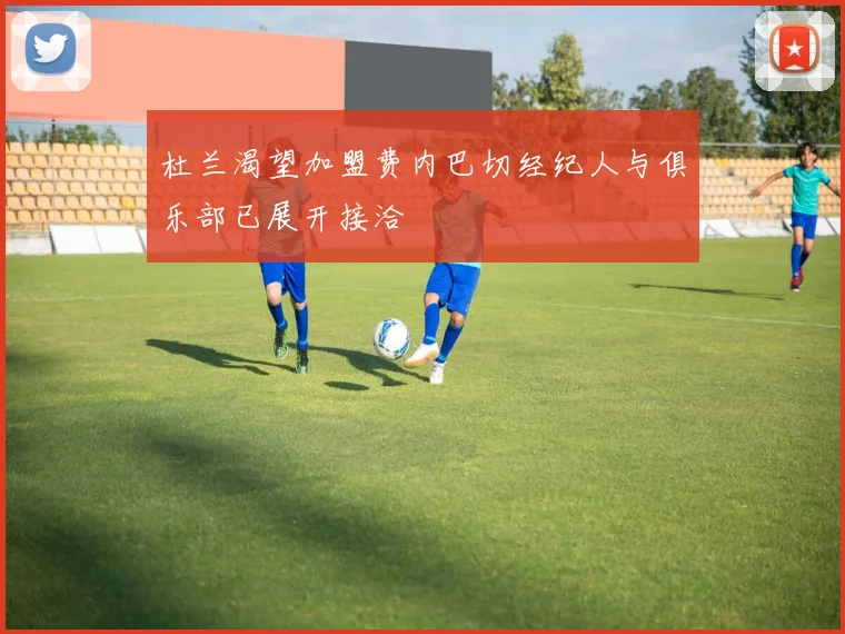 杜兰渴望加盟费内巴切经纪人与俱乐部已展开接洽